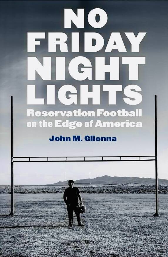 “No Friday Night Lights: Reservation Football on the Edge of America” is John Glionna's lat ...